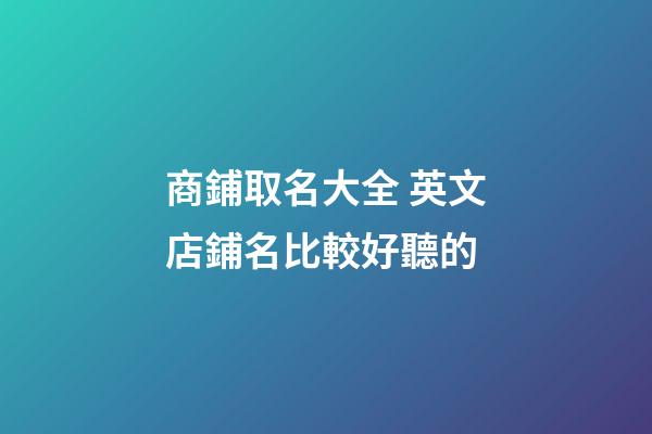 商鋪取名大全 英文店鋪名比較好聽的-第1張-店鋪起名-玄機派